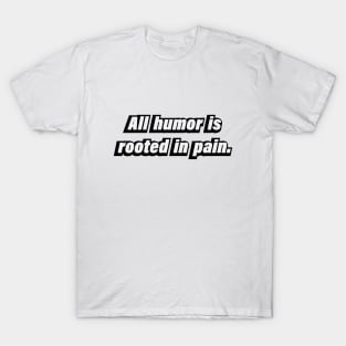 All humor is rooted in pain T-Shirt